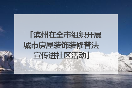 滨州在全市组织开展城市房屋装饰装修普法宣传进社区活动